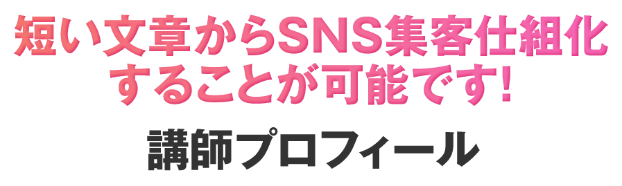 短い文章からSNS集客仕組化することが可能です！ 講師プロフィール