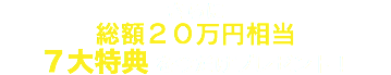 さらに 総額２３万円相当 ８大特典を今だけプレゼント！