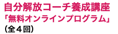  自分解放コーチ養成講座「無料オンラインプログラム」 （全４回）