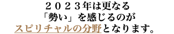 ２０２３年は更なる 「勢い」を感じるのが スピリチャルの分野となります。