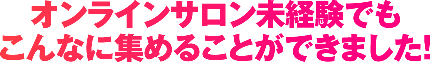 オンラインサロン未経験でもこんなに集めることができました！